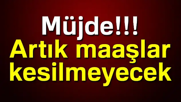 Müjde! Artık maaşlar kesilmeyecek