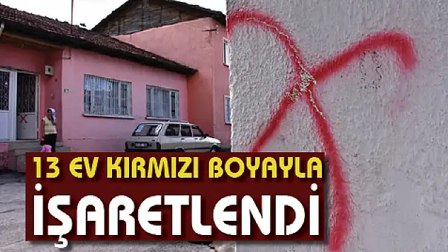 13 EV KIRMIZI BOYAYLA  İŞARETLENDİ