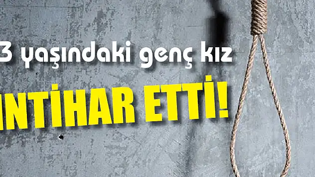13 yaşındaki genç kız kendini asarak intihar etti