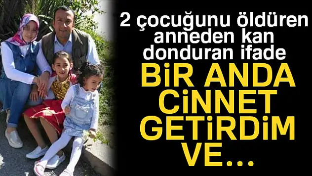 2 çocuğunu öldüren annenin ifadesi ortaya çıktı