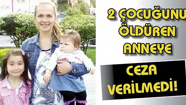 2 ÇOCUĞUNU ÖLDÜREN ANNEYE CEZA YOK!