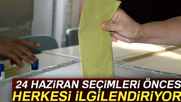 24 Haziran seçimleri öncesi herkesi ilgilendiriyor!