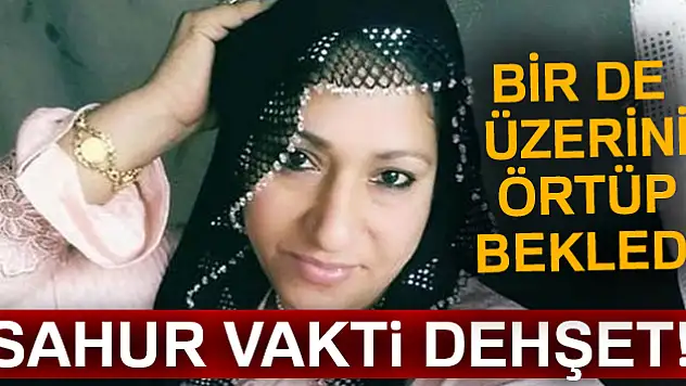 4 çocuk annesi, birlikte yaşadığı kişi tarafından sahur vakti boğazı kesilerek öldürüldü