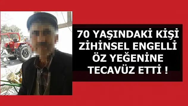 70 YAŞINDAKİ ŞAHIS, ZİHİNSEL ENGELLİ YEĞENİNE TECAVÜZ ETTİ