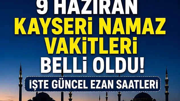 9 Haziran Kayseri namaz vakitleri belli oldu! İşte güncel ezan saatleri