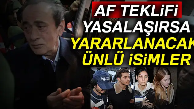 Af teklifi yasalaşırsa yararlanacak ünlü isimler!