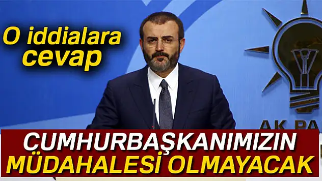 AK Parti Sözcüsü Ünal: 'Cumhurbaşkanımızın bu konuda herhangi bir müdahalesi söz konusu olmayacak'