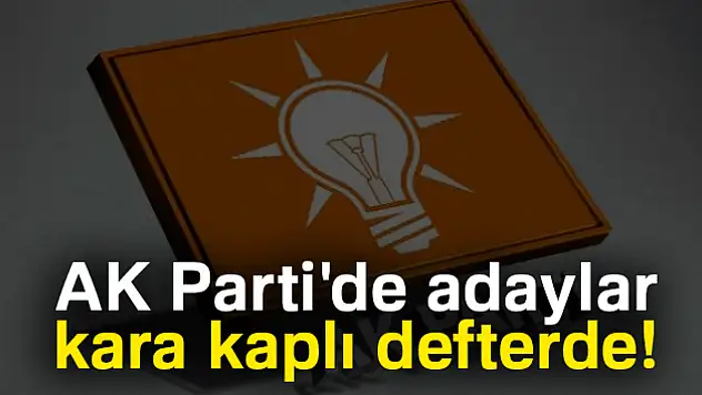 AK Parti'de adaylar kara kaplı defterde