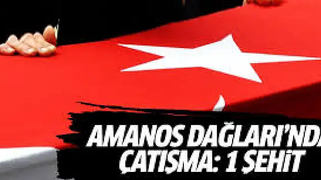 Amanoslar'da çatışma: 1 asker şehit