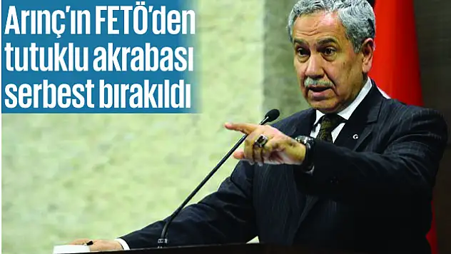 Arınç'ın FETÖ'den tutuklu akrabası serbest bırakıldı