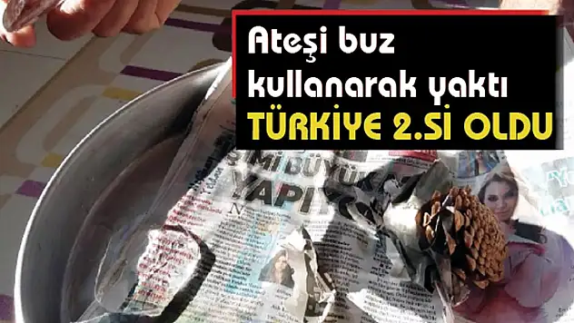 Ateşi buz kullanarak yaktı