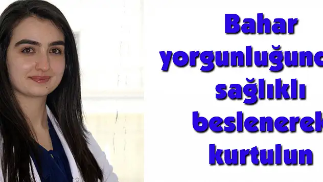 Bahar yorgunluğundan sağlıklı beslenerek kurtulun