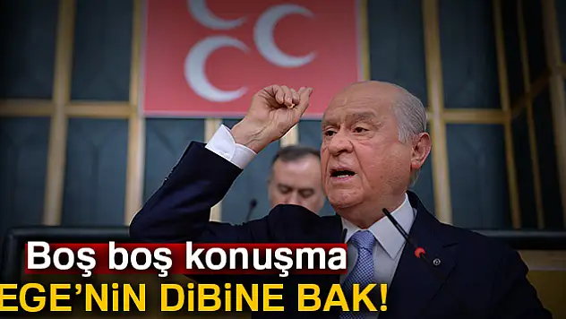 Bahçeli: Boş boş konuşma Ege'nin dibine bak