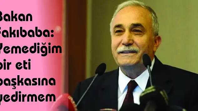Bakan Fakıbaba: Yemediğim bir eti başkasına yedirmem