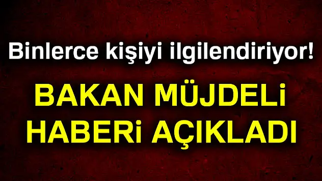 Bakan müjdeyi verdi!