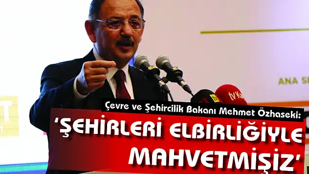 Bakan Özhaseki: 'Şehirleri hep beraber ortak bir sorumluluk ile mahvetmişiz'