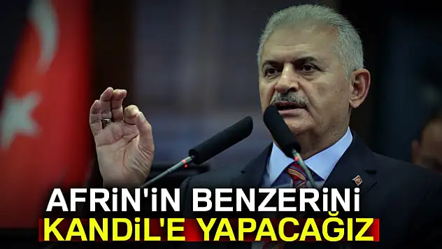 Başbakan: Afrin'in benzerini Kandil'e yapacağız