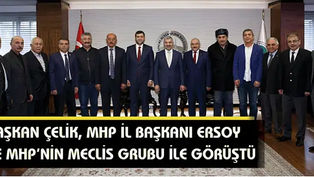 Başkan Çelik, MHP İl Başkanı Ersoy ve MHP'nin meclis grubu ile görüştü