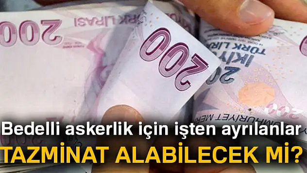 Bedelli askerlik için işten ayrılanlar tazminat alabilecek mi?