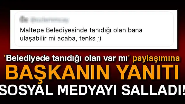 'Belediyede tanıdığı olan var mı' paylaşımına başkanın yanıtı sosyal medyayı salladı