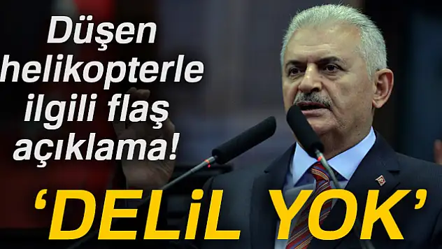 Binali Yıldırım: 'Helikopterin düşürüldüğüne dair belirti yok'