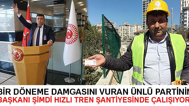 Bir döneme damgasını vuran partinin başkanı hızlı tren şantiyesinde çalışıyor