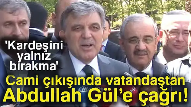 Cami çıkışında bir vatandaş Gül'e 'Kardeşini yalnız bırakma' diye bağırdı