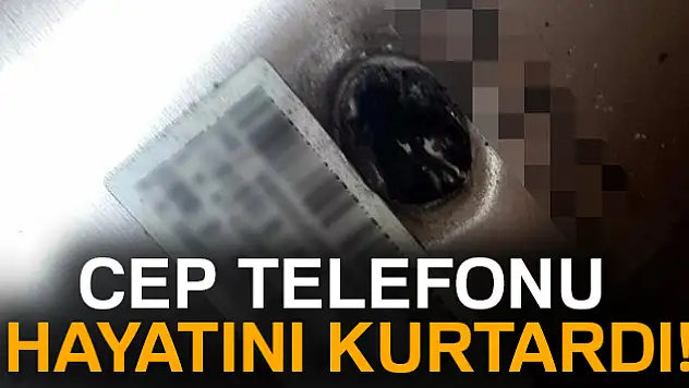 Cep telefonu hayatını kurtardı!