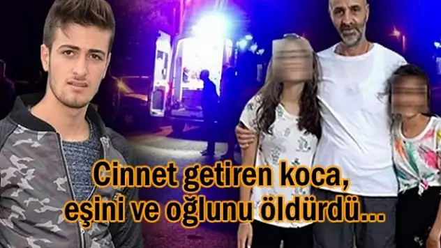 Cinnet getiren koca, eşini ve oğlunu öldürdü