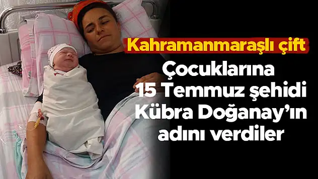Çocuklarına 15 Temmuz şehidi Kübra Doğanay'ın adını verdiler