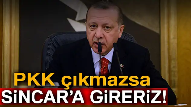 Cumhurbaşkanı Erdoğan: 'PKK çıkmazsa Sincar'a gireriz'
