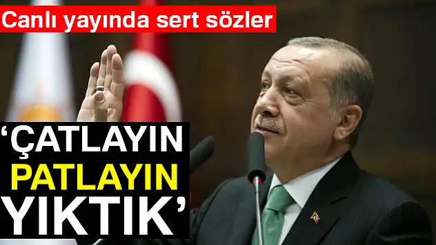 Cumhurbaşkanı Erdoğan'dan sert sözler: Çatlayın, patlayın, yıktık