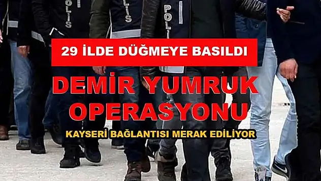 DEMİR YUMRUK OPERASYONU'NUN KAYSERİ BAĞLANTISI MERAK EDİLİYOR