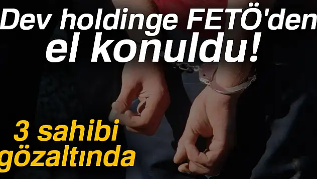 Dev holdinge FETÖ'den el konuldu: 3 sahibi gözaltında
