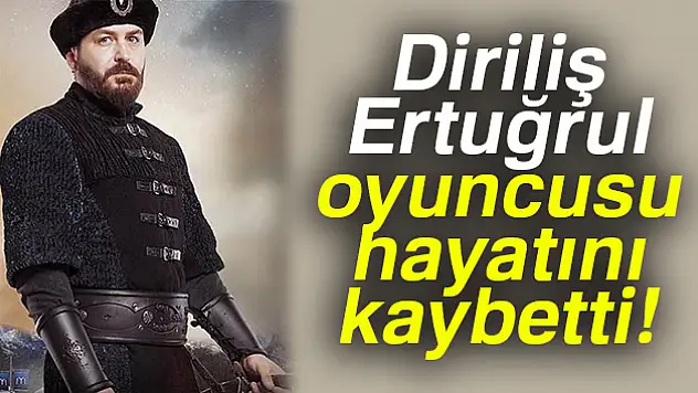 Diriliş Ertuğrul dizisini yıkan haber! Ünlü oyuncu hayatını kaybetti