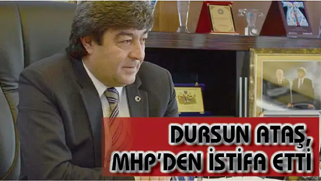 DURSUN ATAŞ, MHP'DEN İSTİFA ETTİ