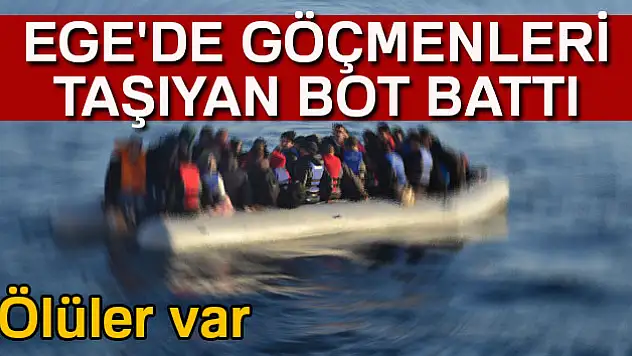 Ege'de göçmenleri taşıyan bot battı