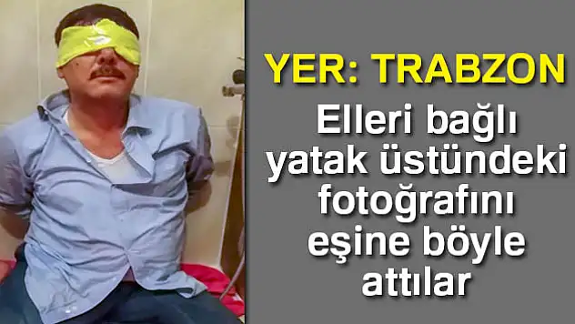 Elleri bağlı yatak üstündeki fotoğrafını eşine atıp...