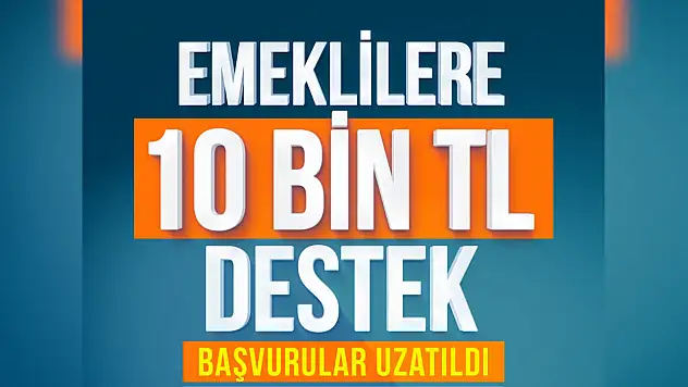 Emeklilere 10 Bin TL destek başvuru süresi uzatıldı