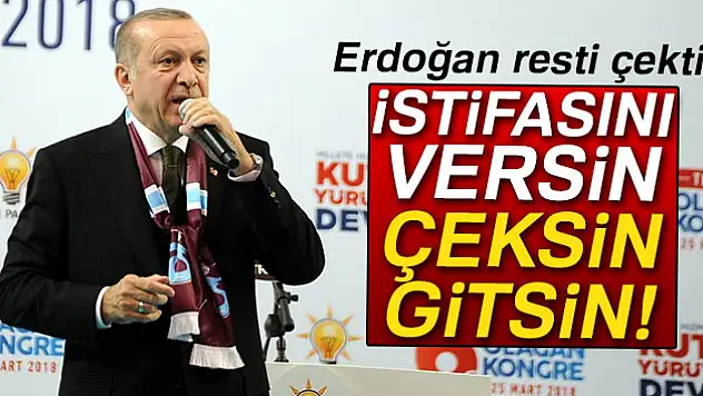 Erdoğan resti çekti: 'Versin istifasını çeksin gitsin'