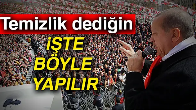 Erdoğan: Temizlik dediğin işte böyle yapılır