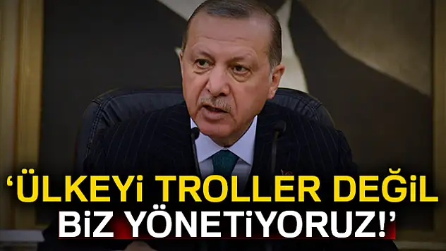 Erdoğan: Ülkeyi troller değil biz yönetiyoruz!