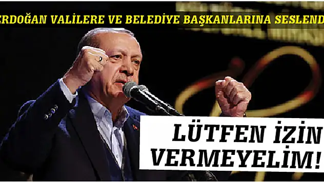 ERDOĞAN VALİLERE VE BELEDİYE BAŞKANLARINA SESLENDİ!