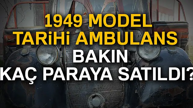 Eskiden ambulans olarak kullanılıyordu bakın 1949 model araç bugün kaç paraya satıldı?