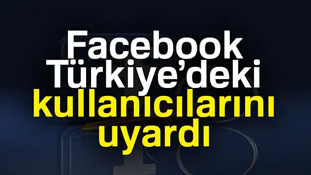 Facebook, Türkiye'deki kullanıcılarını uyardı