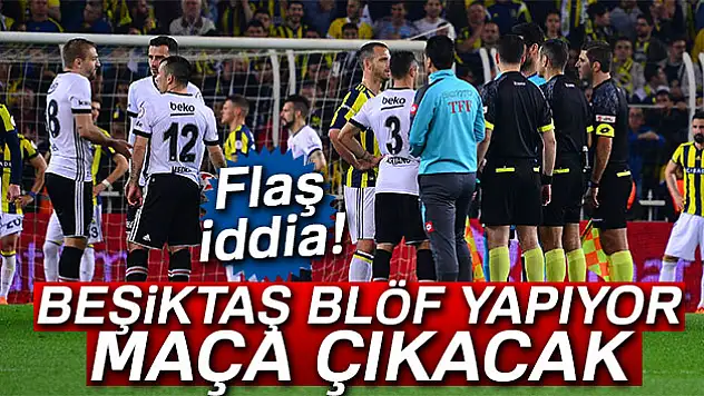 Flaş iddia! 'Beşiktaş blöf yapıyor, maça çıkacak'