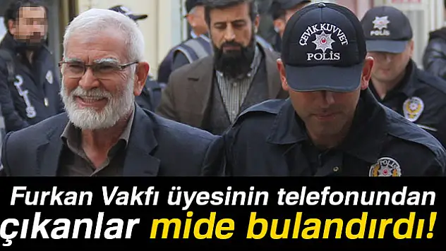 Furkan Vakfı üyesinin telefonundan çıkanlar mide bulandırdı!