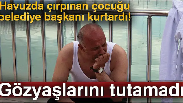 Havuzda çırpınan çocuğu belediye başkanı kurtardı