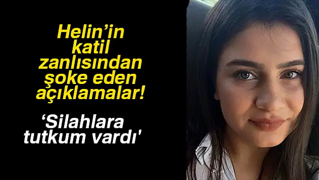 Helin'in katil zanlısı: 'Silahlara tutkum vardı'