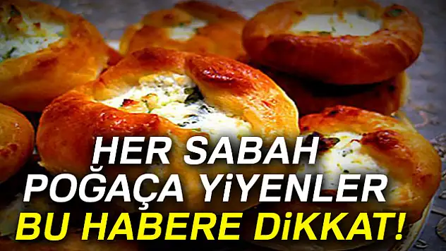 Her sabah poğaça yiyenler bu habere dikkat!